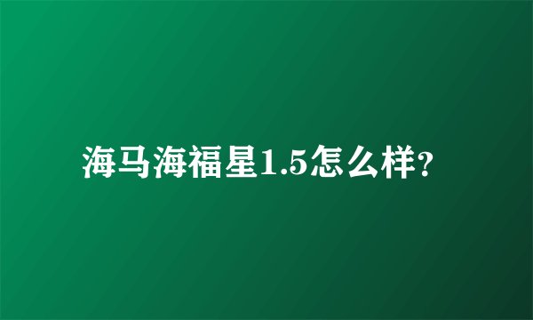 海马海福星1.5怎么样？