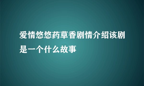 爱情悠悠药草香剧情介绍该剧是一个什么故事
