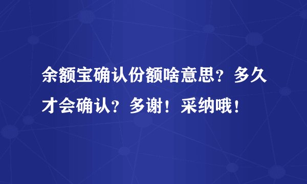 余额宝确认份额啥意思？多久才会确认？多谢！采纳哦！