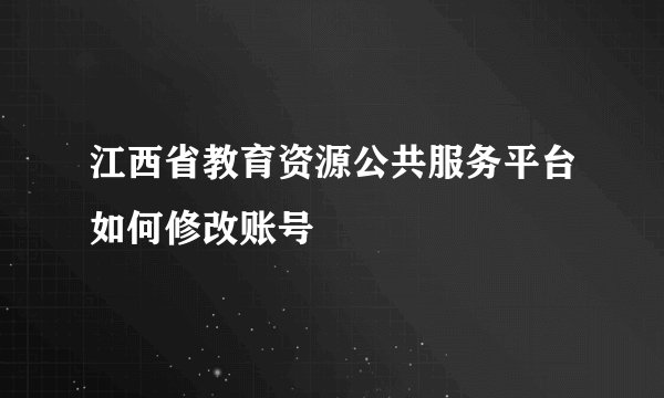 江西省教育资源公共服务平台如何修改账号