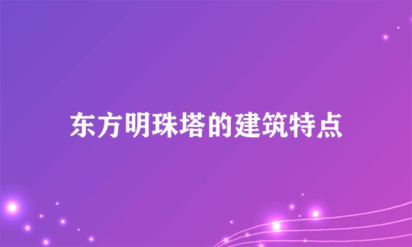 东方明珠塔的建筑特点