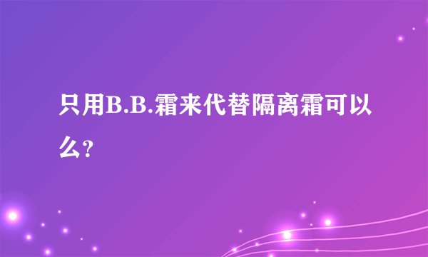 只用B.B.霜来代替隔离霜可以么？