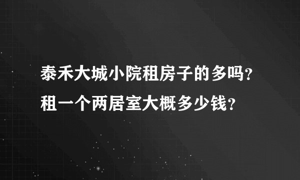泰禾大城小院租房子的多吗？租一个两居室大概多少钱？