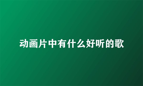 动画片中有什么好听的歌