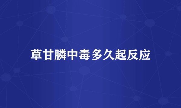草甘膦中毒多久起反应