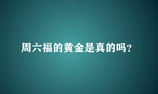 周六福的黄金是真的吗？
