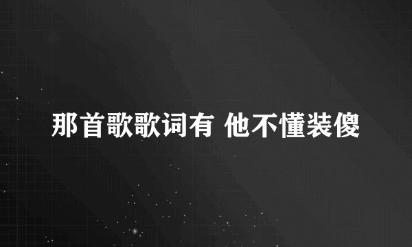 那首歌歌词有 他不懂装傻