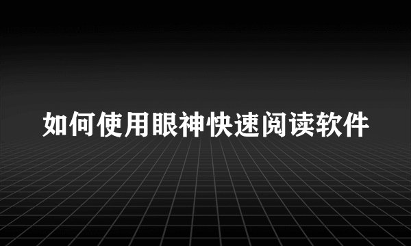 如何使用眼神快速阅读软件