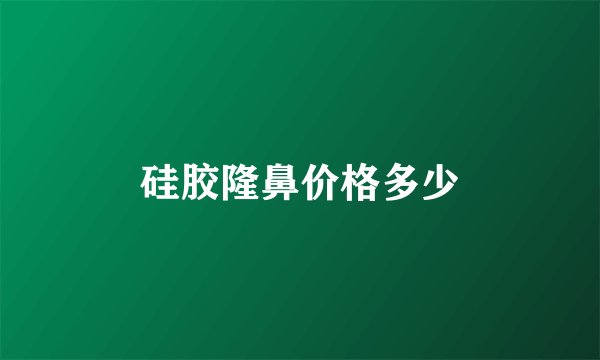 硅胶隆鼻价格多少