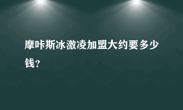摩咔斯冰激凌加盟大约要多少钱？