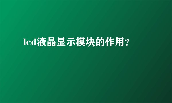 lcd液晶显示模块的作用？