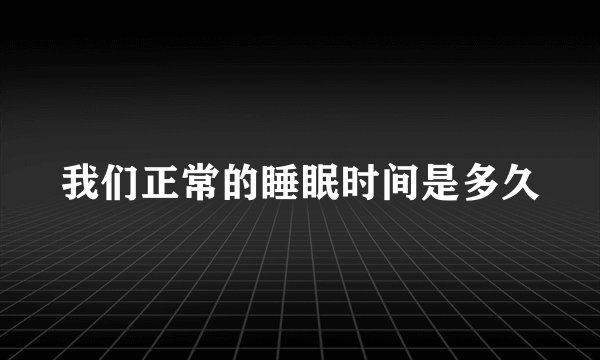 我们正常的睡眠时间是多久