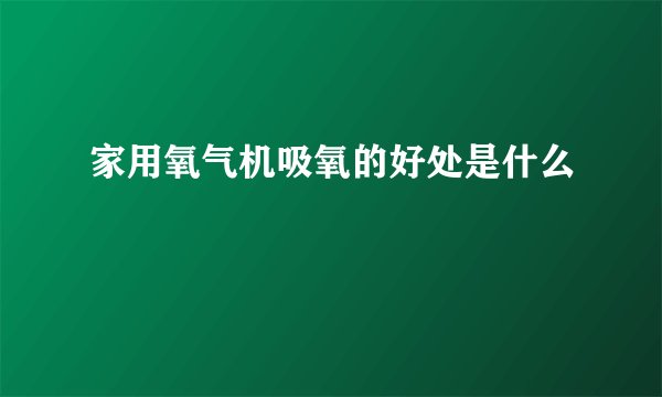 家用氧气机吸氧的好处是什么