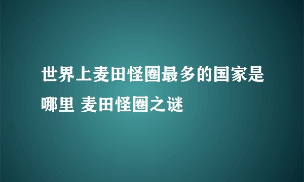 世界上麦田怪圈最多的国家是哪里 麦田怪圈之谜