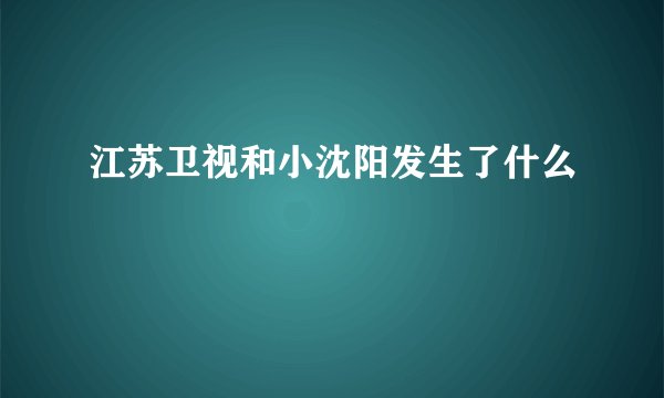 江苏卫视和小沈阳发生了什么