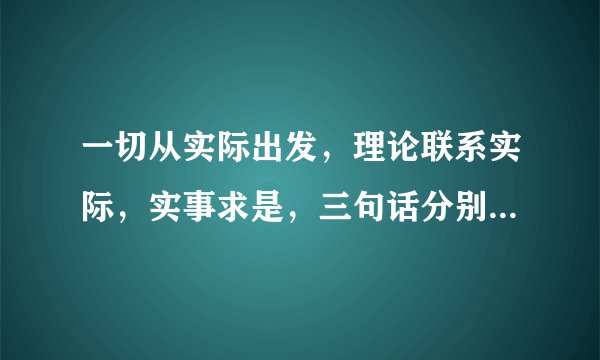 一切从实际出发,理论联系实际,实事求是,三句话分别是傻意思,说简单一点,举个例子