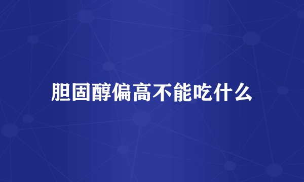胆固醇偏高不能吃什么