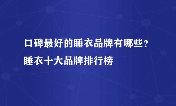 口碑最好的睡衣品牌有哪些？睡衣十大品牌排行榜