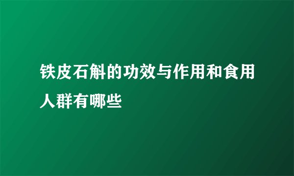 铁皮石斛的功效与作用和食用人群有哪些