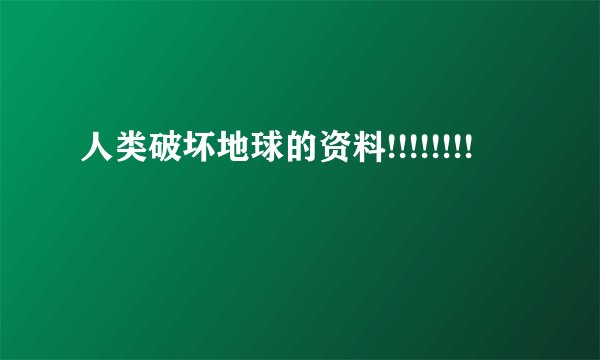 人类破坏地球的资料!!!!!!!!