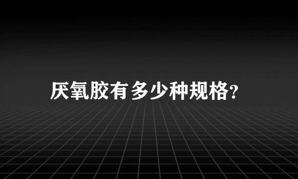 厌氧胶有多少种规格？