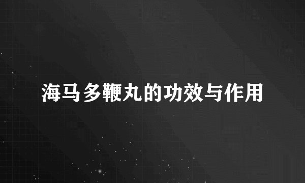 海马多鞭丸的功效与作用