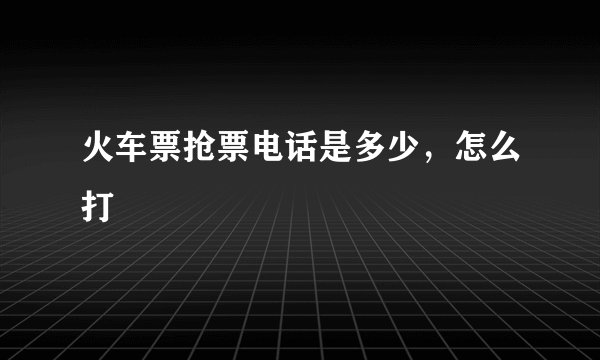 火车票抢票电话是多少，怎么打