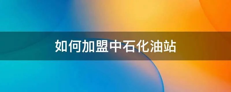 如何加盟中石化油站
