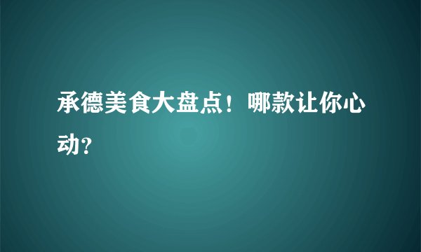 承德美食大盘点！哪款让你心动？