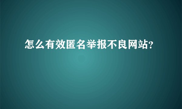 怎么有效匿名举报不良网站？
