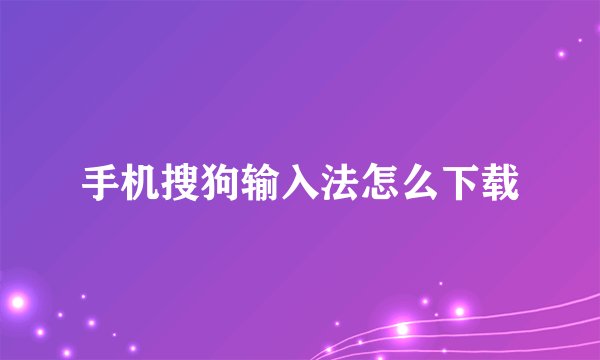 手机搜狗输入法怎么下载