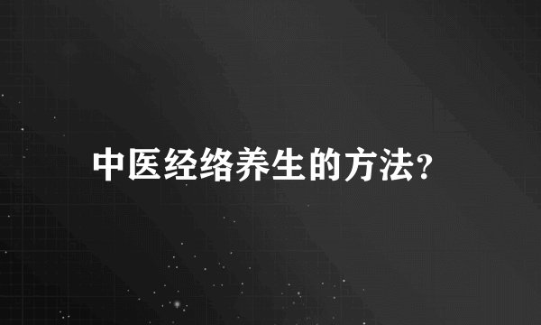 中医经络养生的方法？