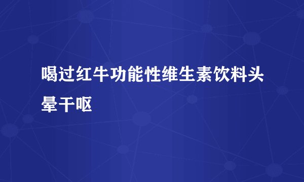 喝过红牛功能性维生素饮料头晕干呕
