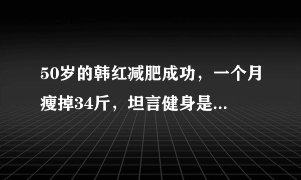 50岁的韩红减肥成功,一个月瘦掉34斤,坦言健身是最好的选择