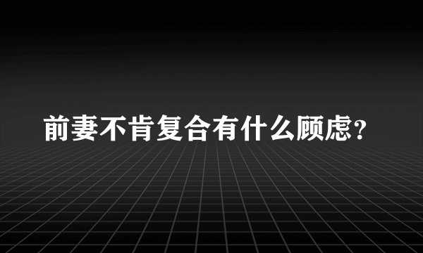 前妻不肯复合有什么顾虑？
