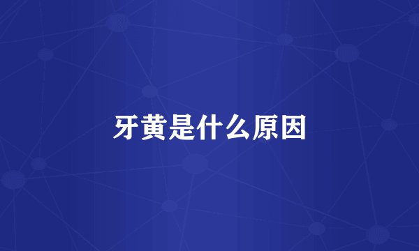 牙黄是什么原因