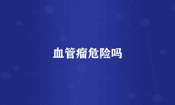 血管瘤危险吗
