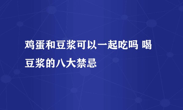 鸡蛋和豆浆可以一起吃吗 喝豆浆的八大禁忌
