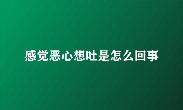 感觉恶心想吐是怎么回事