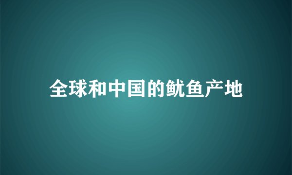 全球和中国的鱿鱼产地