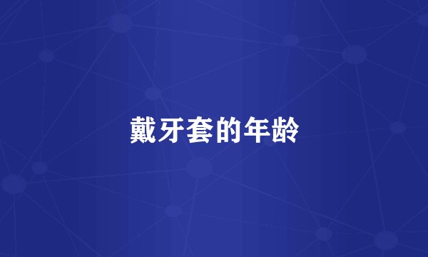 戴牙套的年龄