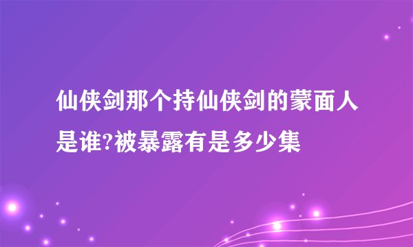 仙侠剑那个持仙侠剑的蒙面人是谁?被暴露有是多少集