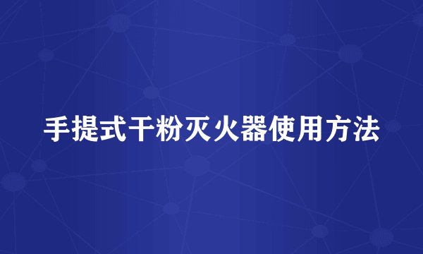 手提式干粉灭火器使用方法