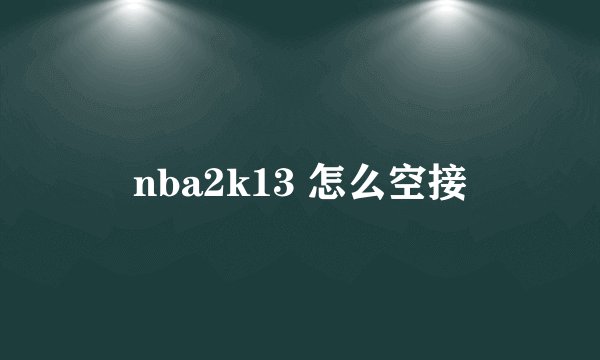 nba2k13 怎么空接