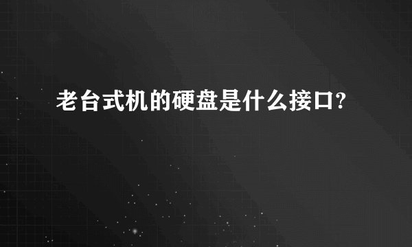 老台式机的硬盘是什么接口?