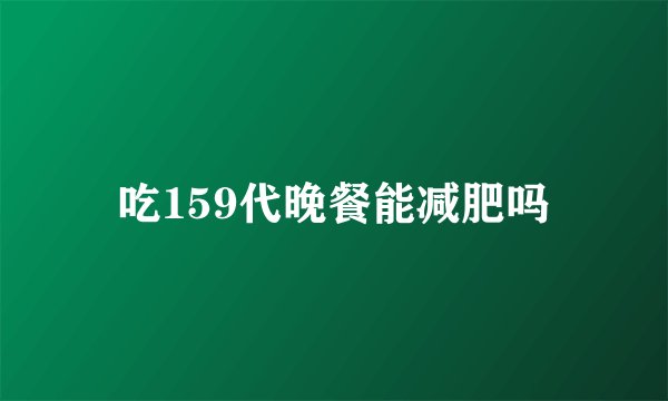 吃159代晚餐能减肥吗