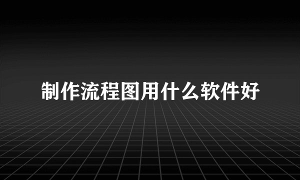 制作流程图用什么软件好