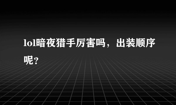 lol暗夜猎手厉害吗，出装顺序呢？