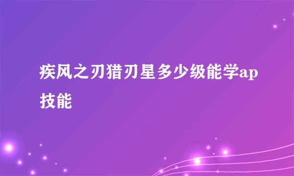 疾风之刃猎刃星多少级能学ap技能