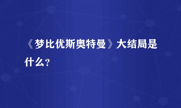 《梦比优斯奥特曼》大结局是什么?